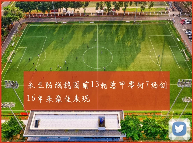 米兰防线稳固前13轮意甲零封7场创16年来最佳表现