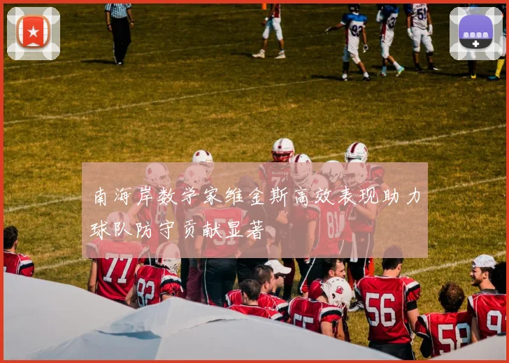 南海岸数学家维金斯高效表现助力球队防守贡献显著