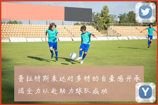 普拉特斯表达对多特的自豪感并承诺全力以赴助力球队成功