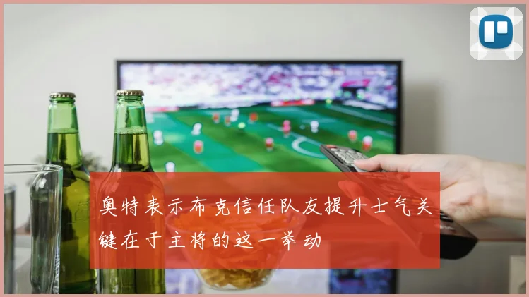 奥特表示布克信任队友提升士气关键在于主将的这一举动
