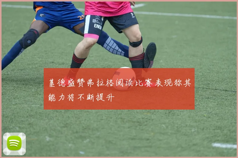 基德盛赞弗拉格阅读比赛表现称其能力将不断提升