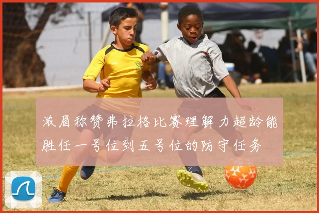 浓眉称赞弗拉格比赛理解力超龄能胜任一号位到五号位的防守任务