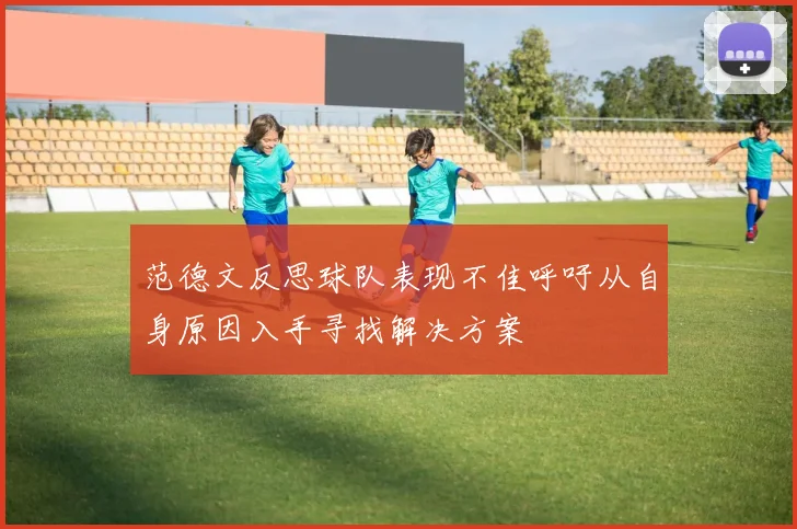 范德文反思球队表现不佳呼吁从自身原因入手寻找解决方案