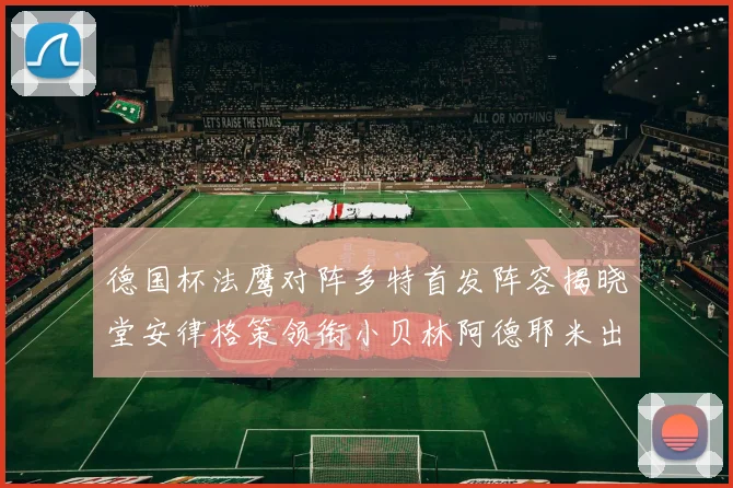 德国杯法鹰对阵多特首发阵容揭晓堂安律格策领衔小贝林阿德耶米出战