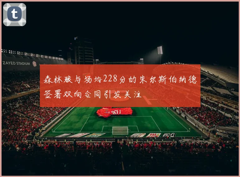 森林狼与场均228分的朱尔斯伯纳德签署双向合同引发关注