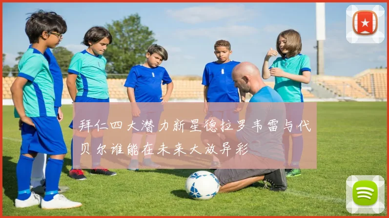 拜仁四大潜力新星德拉罗韦雷与代贝尔谁能在未来大放异彩