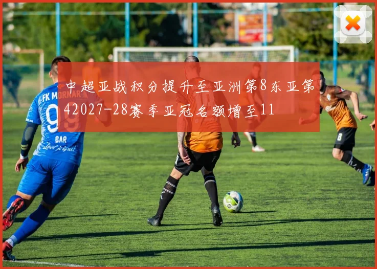 中超亚战积分提升至亚洲第8东亚第42027-28赛季亚冠名额增至11